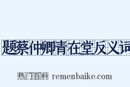题蔡仲卿青在堂反义词是什么意思的图片